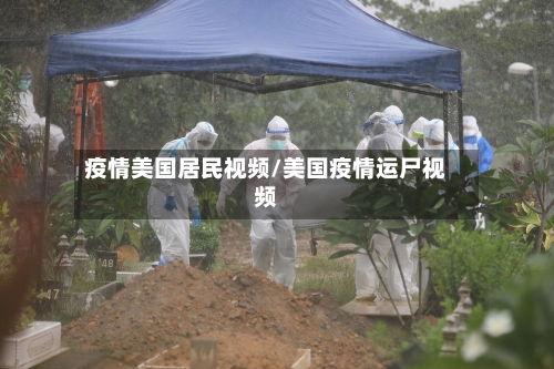 疫情美国居民视频/美国疫情运尸视频-第3张图片