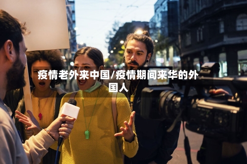 疫情老外来中国/疫情期间来华的外国人-第2张图片