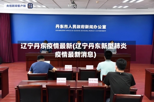 辽宁丹东疫情最新(辽宁丹东新型肺炎疫情最新消息)
