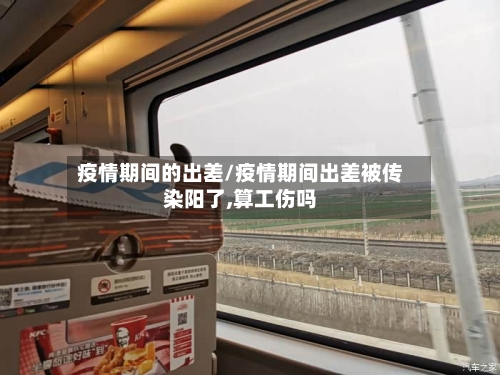 疫情期间的出差/疫情期间出差被传染阳了,算工伤吗
