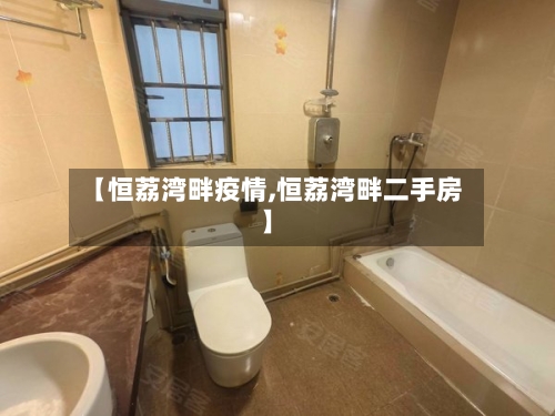 【恒荔湾畔疫情,恒荔湾畔二手房】
