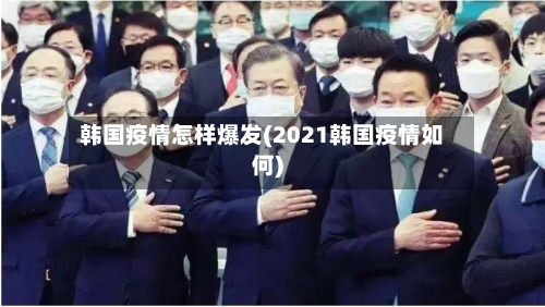 韩国疫情怎样爆发(2021韩国疫情如何)