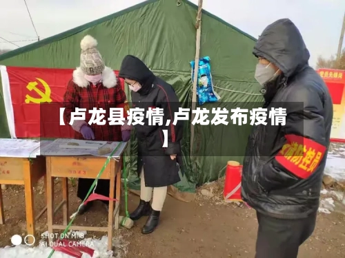 【卢龙县疫情,卢龙发布疫情】