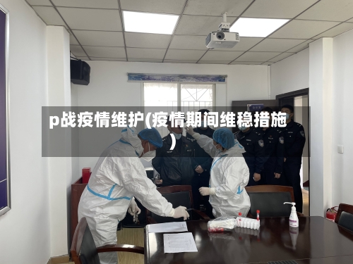 p战疫情维护(疫情期间维稳措施)