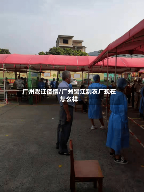 广州鹭江疫情/广州鹭江制衣厂现在怎么样