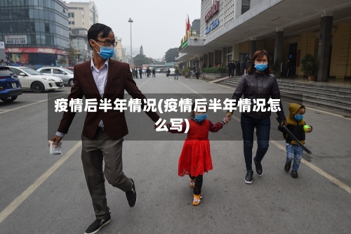疫情后半年情况(疫情后半年情况怎么写)-第2张图片