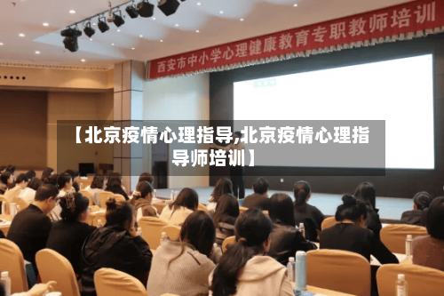 【北京疫情心理指导,北京疫情心理指导师培训】-第3张图片