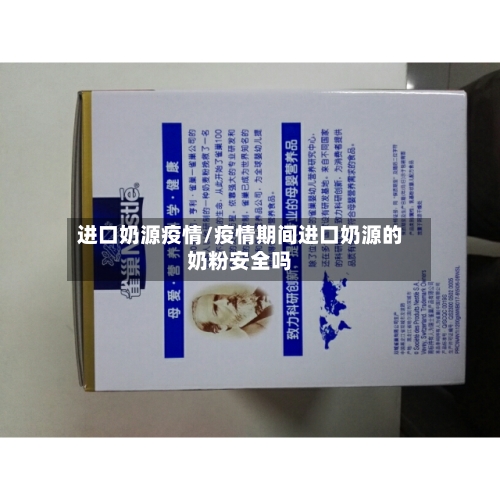 进口奶源疫情/疫情期间进口奶源的奶粉安全吗