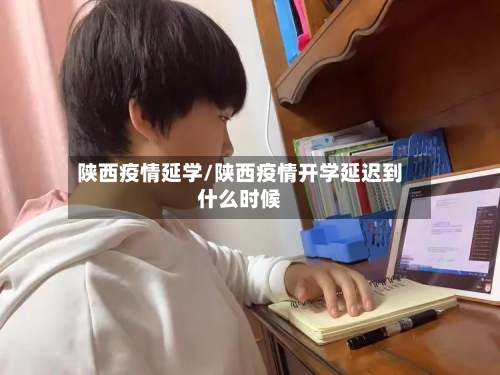 陕西疫情延学/陕西疫情开学延迟到什么时候