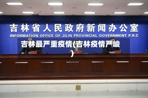 吉林最严重疫情(吉林疫情严峻)-第2张图片