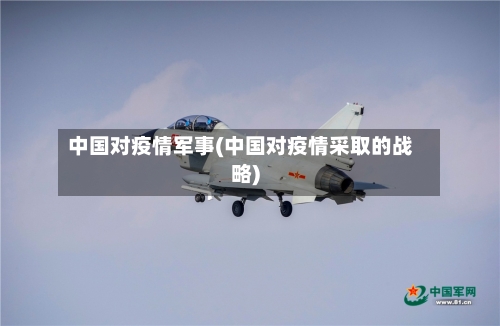 中国对疫情军事(中国对疫情采取的战略)