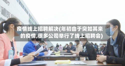 疫情线上招聘解决(年初由于突如其来的疫情,很多公司举行了线上招聘会)