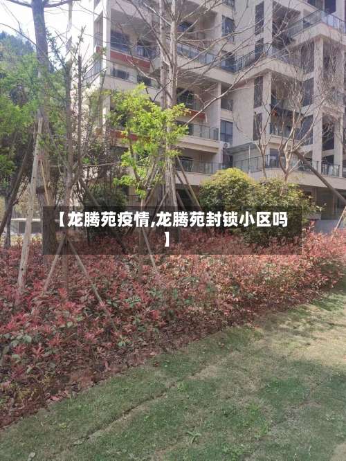 【龙腾苑疫情,龙腾苑封锁小区吗】-第2张图片