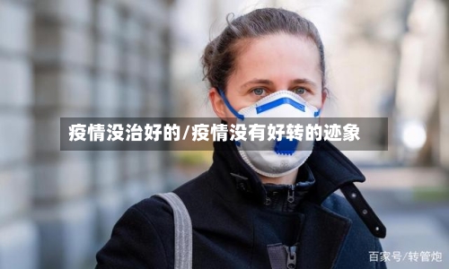 疫情没治好的/疫情没有好转的迹象-第3张图片