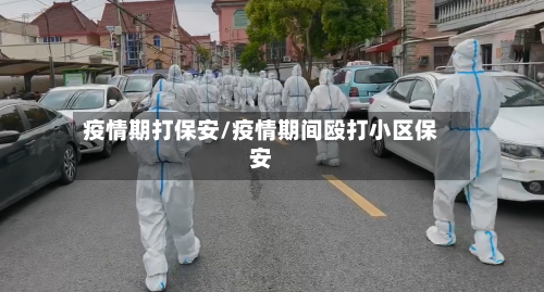 疫情期打保安/疫情期间殴打小区保安-第3张图片