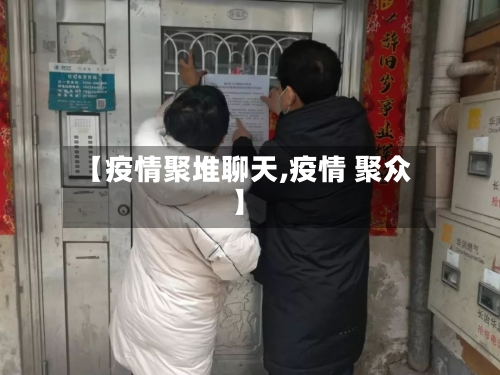 【疫情聚堆聊天,疫情 聚众】-第2张图片
