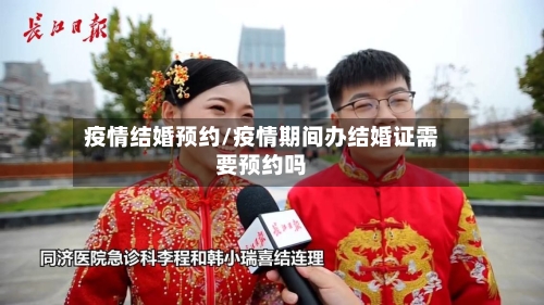 疫情结婚预约/疫情期间办结婚证需要预约吗
