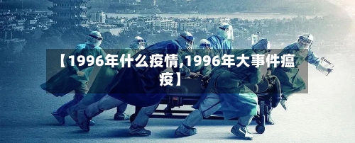 【1996年什么疫情,1996年大事件瘟疫】-第2张图片