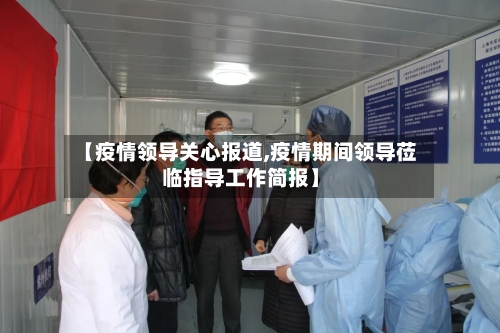 【疫情领导关心报道,疫情期间领导莅临指导工作简报】-第2张图片
