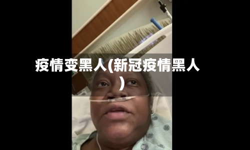 疫情变黑人(新冠疫情黑人)