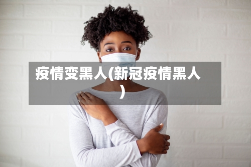 疫情变黑人(新冠疫情黑人)-第3张图片