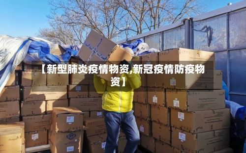 【新型肺炎疫情物资,新冠疫情防疫物资】