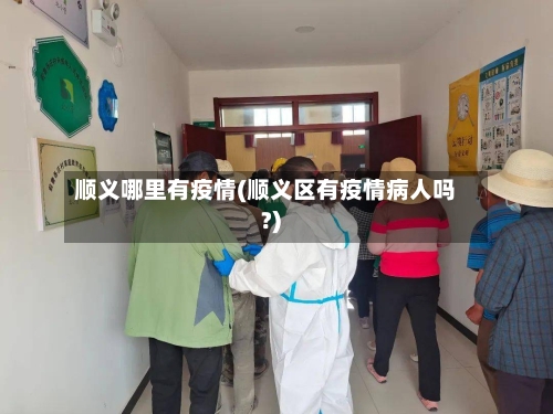 顺义哪里有疫情(顺义区有疫情病人吗?)-第3张图片