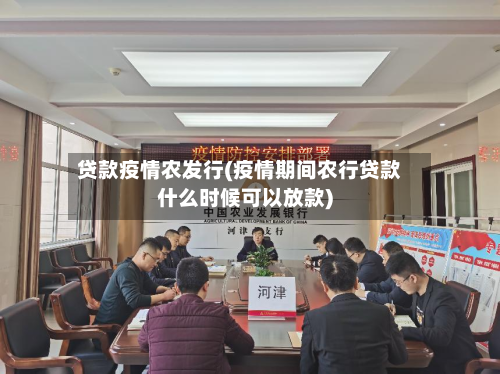 贷款疫情农发行(疫情期间农行贷款什么时候可以放款)