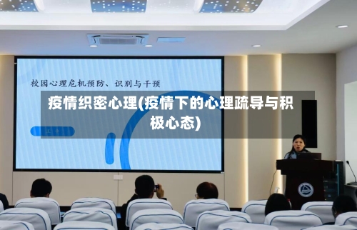疫情织密心理(疫情下的心理疏导与积极心态)