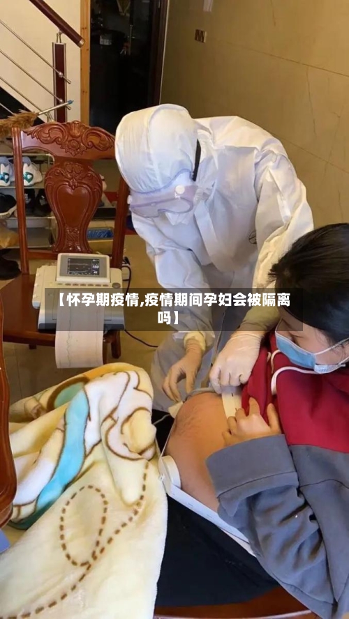 【怀孕期疫情,疫情期间孕妇会被隔离吗】