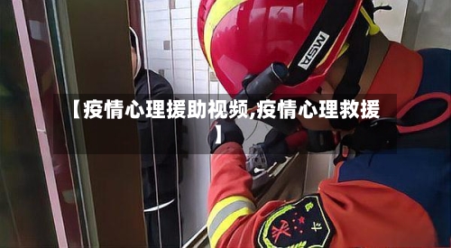 【疫情心理援助视频,疫情心理救援】-第3张图片