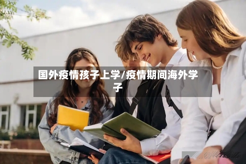 国外疫情孩子上学/疫情期间海外学子-第3张图片