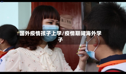 国外疫情孩子上学/疫情期间海外学子-第2张图片