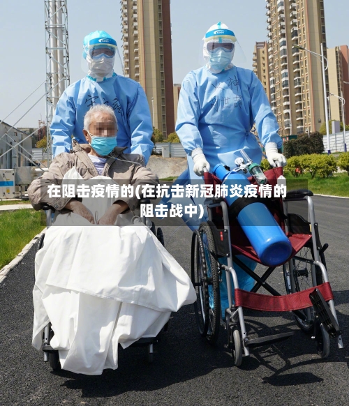 在阻击疫情的(在抗击新冠肺炎疫情的阻击战中)