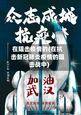 在阻击疫情的(在抗击新冠肺炎疫情的阻击战中)-第2张图片