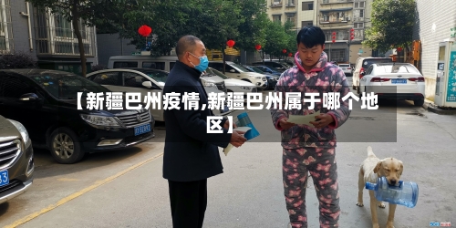 【新疆巴州疫情,新疆巴州属于哪个地区】