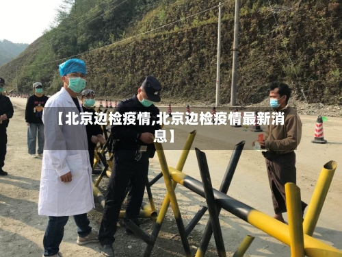 【北京边检疫情,北京边检疫情最新消息】