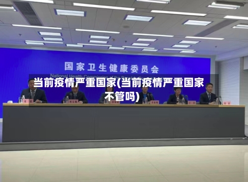 当前疫情严重国家(当前疫情严重国家不管吗)