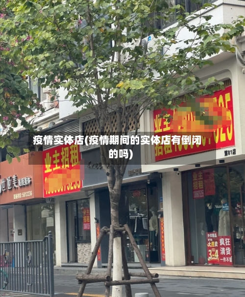 疫情实体店(疫情期间的实体店有倒闭的吗)