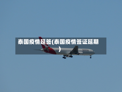 泰国疫情延签(泰国疫情签证延期)
