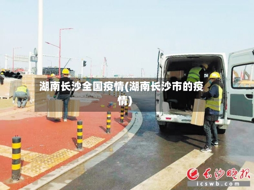 湖南长沙全国疫情(湖南长沙市的疫情)