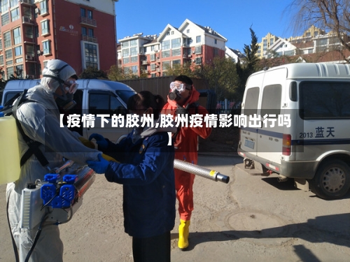 【疫情下的胶州,胶州疫情影响出行吗】-第3张图片