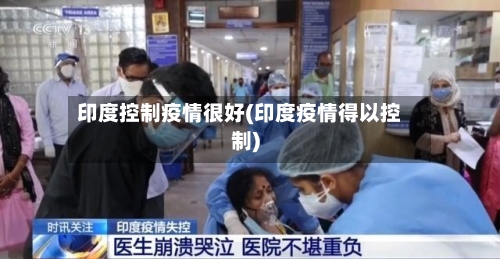 印度控制疫情很好(印度疫情得以控制)-第2张图片