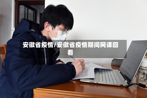 安徽省疫情/安徽省疫情期间网课回看