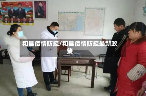和县疫情防控/和县疫情防控最新政策