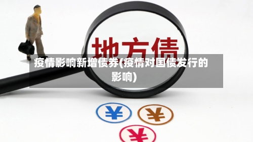 疫情影响新增债券(疫情对国债发行的影响)-第3张图片