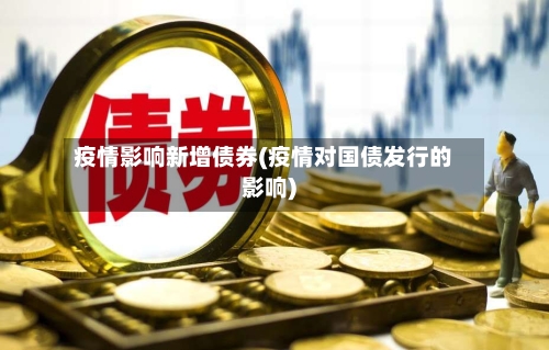 疫情影响新增债券(疫情对国债发行的影响)
