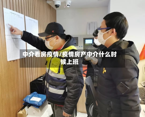 中介看房疫情/疫情房产中介什么时候上班