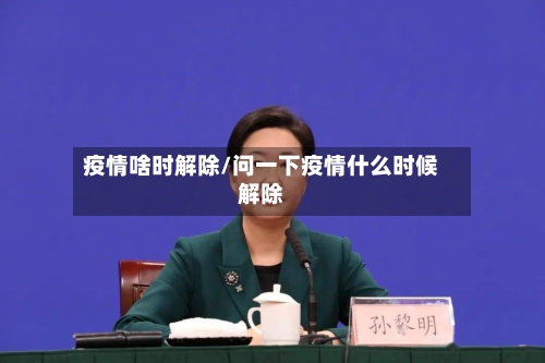 疫情啥时解除/问一下疫情什么时候解除