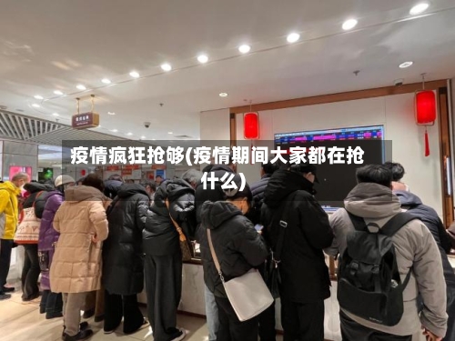 疫情疯狂抢够(疫情期间大家都在抢什么)-第2张图片